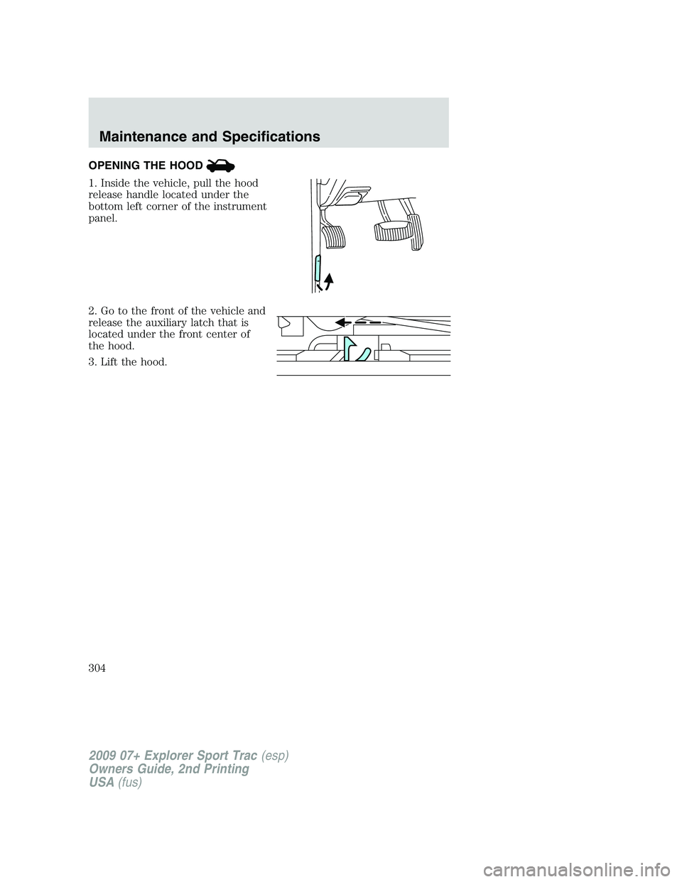 FORD EXPLORER SPORT TRAC 2009  Owners Manual OPENING THE HOOD
1. Inside the vehicle, pull the hood
release handle located under the
bottom left corner of the instrument
panel.
2. Go to the front of the vehicle and
release the auxiliary latch tha