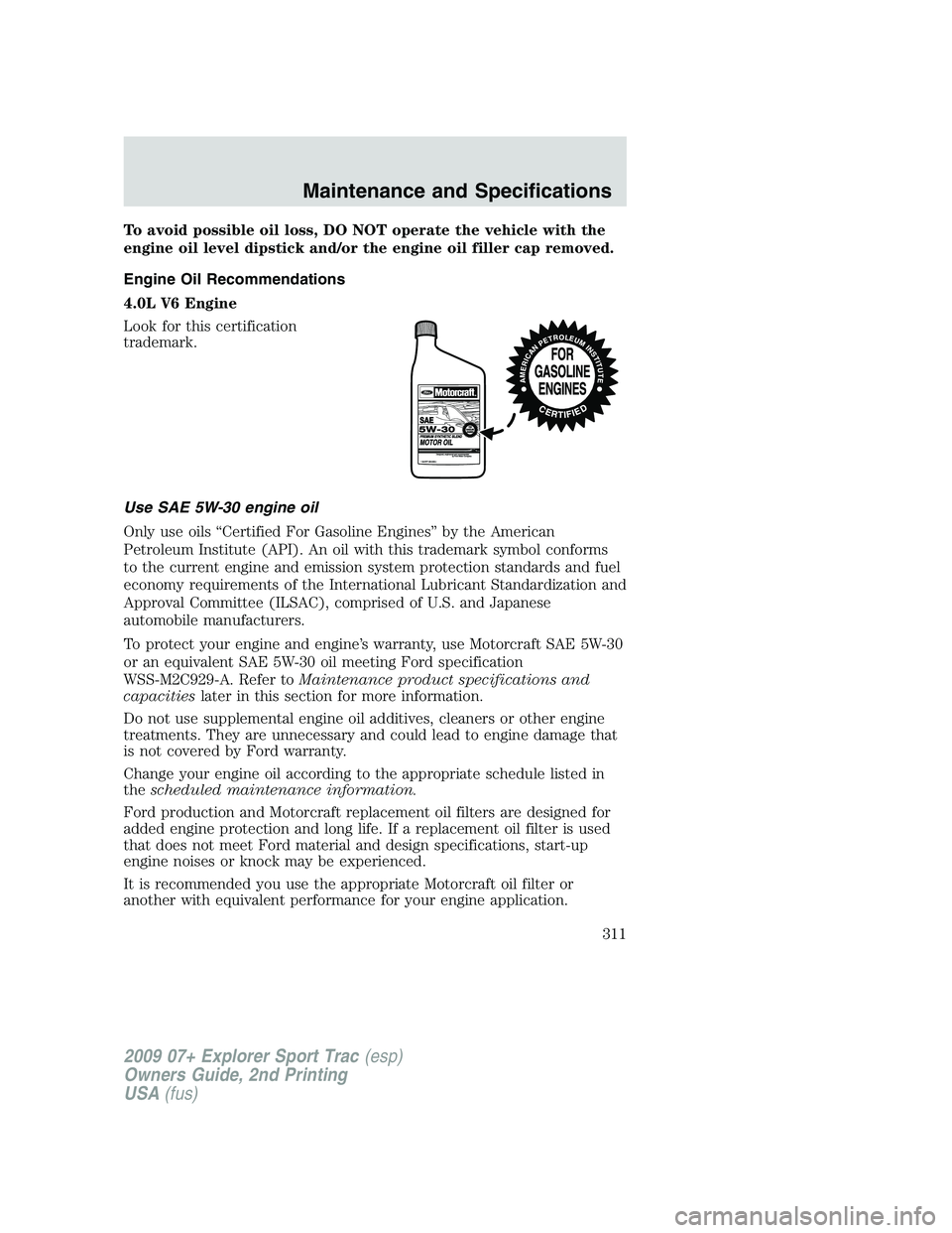 FORD EXPLORER SPORT TRAC 2009 Owners Manual To avoid possible oil loss, DO NOT operate the vehicle with the
engine oil level dipstick and/or the engine oil filler cap removed.
Engine Oil Recommendations
4.0L V6 Engine
Look for this certificatio FORD EXPLORER SPORT TRAC 2009 Owners Manual To avoid possible oil loss, DO NOT operate the vehicle with the
engine oil level dipstick and/or the engine oil filler cap removed.
Engine Oil Recommendations
4.0L V6 Engine
Look for this certificatio