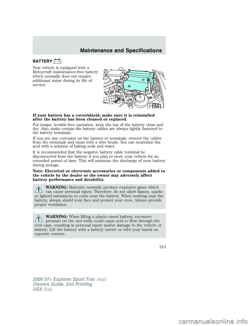 FORD EXPLORER SPORT TRAC 2009 Owners Manual BATTERY
Your vehicle is equipped with a
Motorcraft maintenance-free battery
which normally does not require
additional water during its life of
service.
If your battery has a cover/shield, make sure i FORD EXPLORER SPORT TRAC 2009 Owners Manual BATTERY
Your vehicle is equipped with a
Motorcraft maintenance-free battery
which normally does not require
additional water during its life of
service.
If your battery has a cover/shield, make sure i