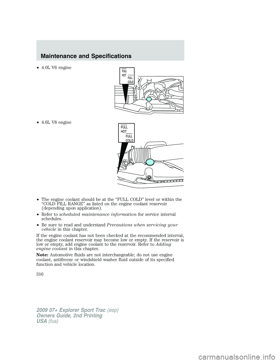 FORD EXPLORER SPORT TRAC 2009  Owners Manual •4.0L V6 engine
•4.6L V8 engine
•The engine coolant should be at the “FULL COLD” level or within the
“COLD FILL RANGE” as listed on the engine coolant reservoir
(depending upon applicati