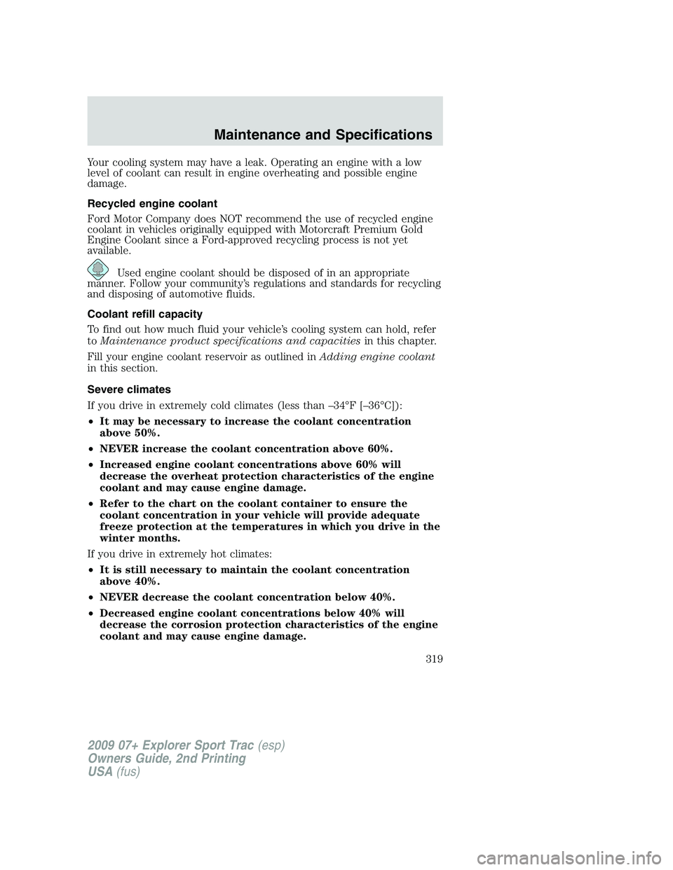 FORD EXPLORER SPORT TRAC 2009 Owners Manual Your cooling system may have a leak. Operating an engine with a low
level of coolant can result in engine overheating and possible engine
damage.
Recycled engine coolant
Ford Motor Company does NOT re FORD EXPLORER SPORT TRAC 2009 Owners Manual Your cooling system may have a leak. Operating an engine with a low
level of coolant can result in engine overheating and possible engine
damage.
Recycled engine coolant
Ford Motor Company does NOT re