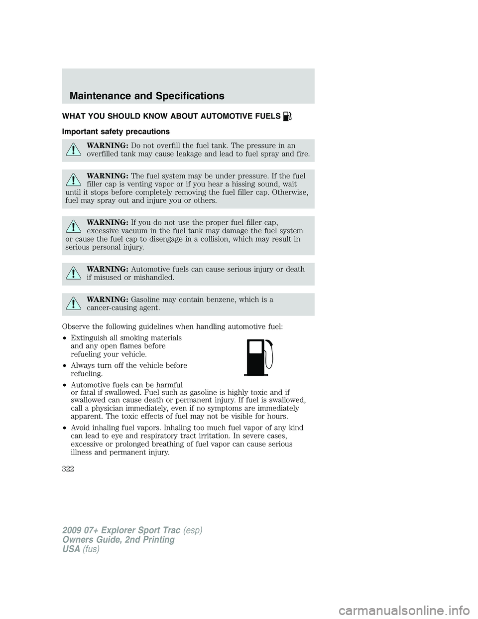 FORD EXPLORER SPORT TRAC 2009  Owners Manual WHAT YOU SHOULD KNOW ABOUT AUTOMOTIVE FUELS
Important safety precautions
WARNING:Do not overfill the fuel tank. The pressure in an
overfilled tank may cause leakage and lead to fuel spray and fire.
WA