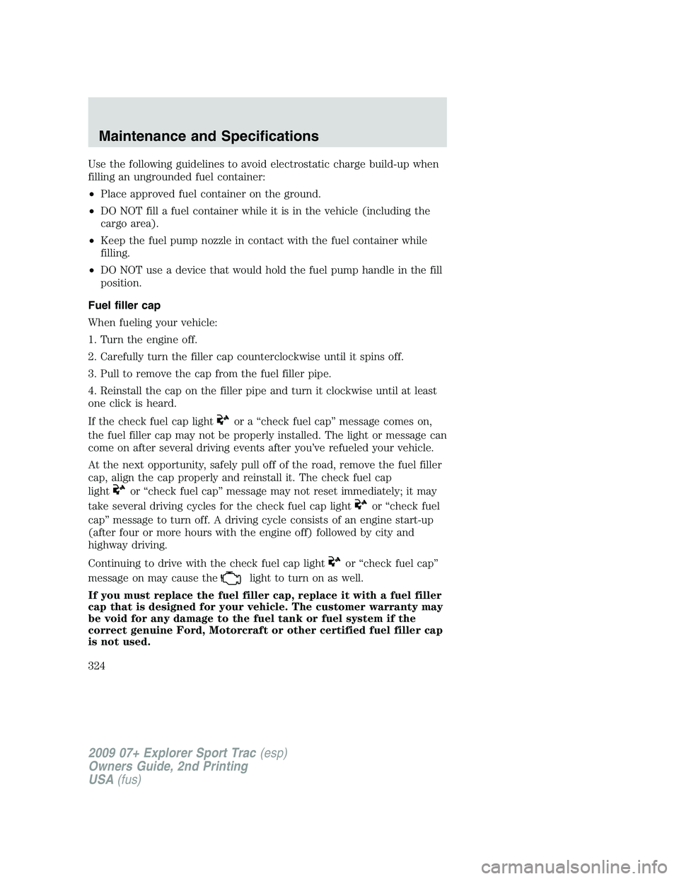 FORD EXPLORER SPORT TRAC 2009  Owners Manual Use the following guidelines to avoid electrostatic charge build-up when
filling an ungrounded fuel container:
•Place approved fuel container on the ground.
•DO NOT fill a fuel container while it 