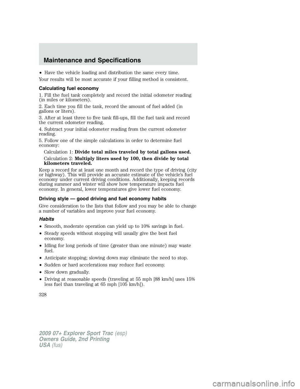 FORD EXPLORER SPORT TRAC 2009  Owners Manual •Have the vehicle loading and distribution the same every time.
Your results will be most accurate if your filling method is consistent.
Calculating fuel economy
1. Fill the fuel tank completely and