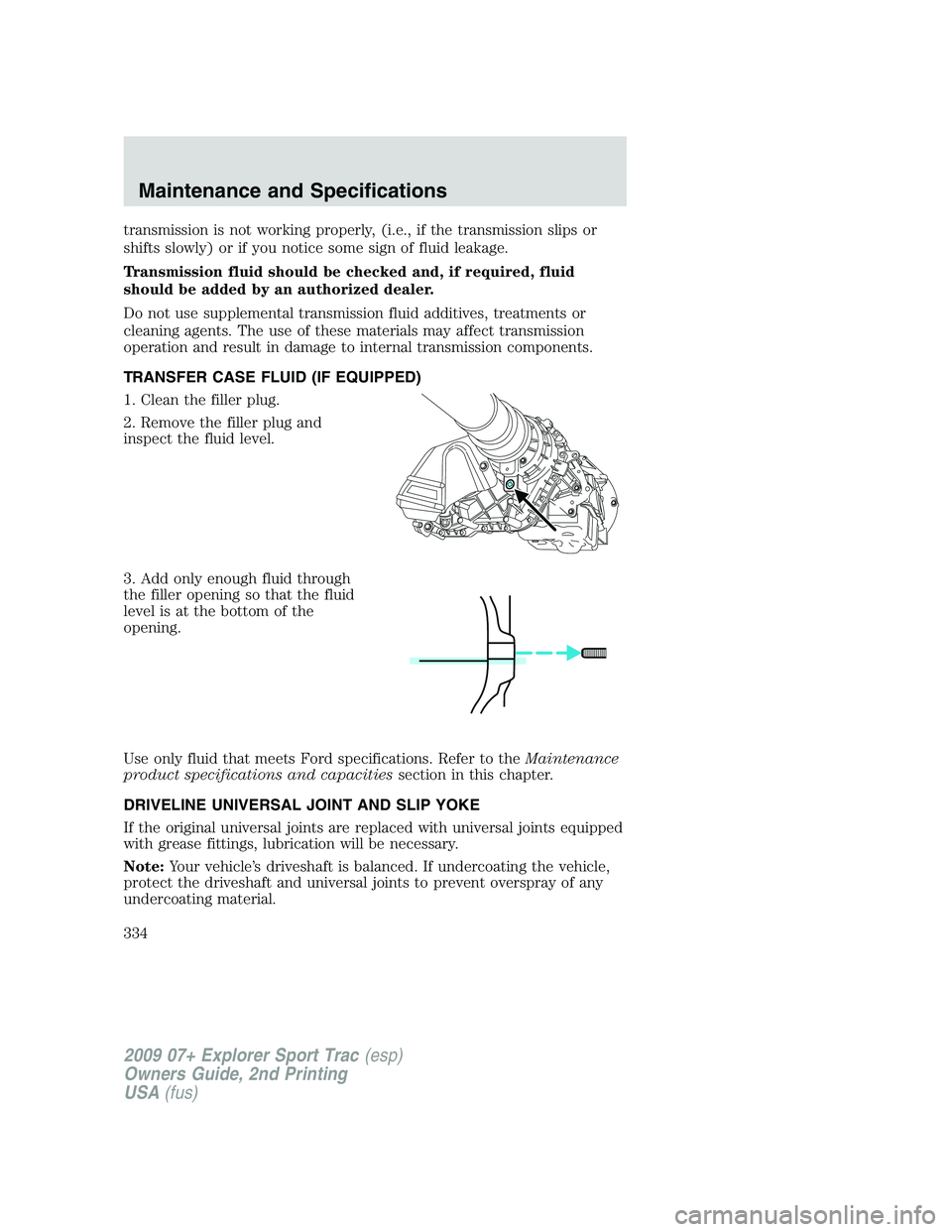 FORD EXPLORER SPORT TRAC 2009 Owners Manual transmission is not working properly, (i.e., if the transmission slips or
shifts slowly) or if you notice some sign of fluid leakage.
Transmission fluid should be checked and, if required, fluid
shoul FORD EXPLORER SPORT TRAC 2009 Owners Manual transmission is not working properly, (i.e., if the transmission slips or
shifts slowly) or if you notice some sign of fluid leakage.
Transmission fluid should be checked and, if required, fluid
shoul