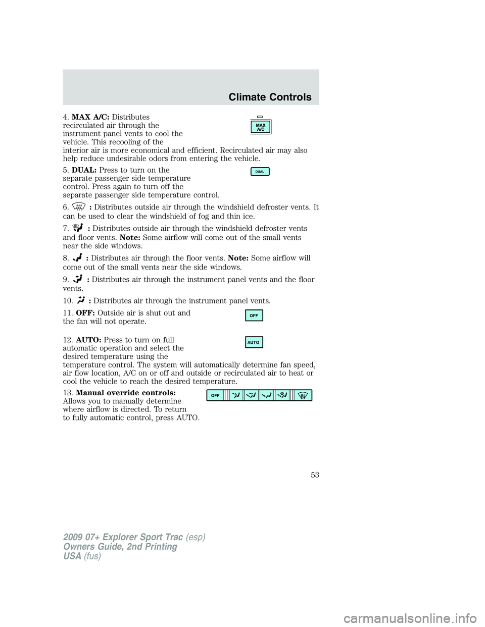FORD EXPLORER SPORT TRAC 2009  Owners Manual 4.MAX A/C:Distributes
recirculated air through the
instrument panel vents to cool the
vehicle. This recooling of the
interior air is more economical and efficient. Recirculated air may also
help reduc