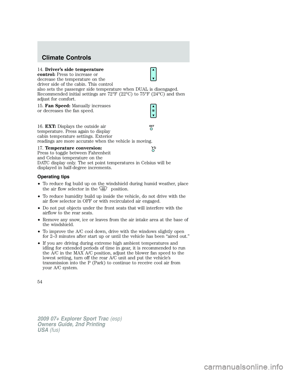 FORD EXPLORER SPORT TRAC 2009  Owners Manual 14.Driver’s side temperature
control:Press to increase or
decrease the temperature on the
driver side of the cabin. This control
also sets the passenger side temperature when DUAL is disengaged.
Rec