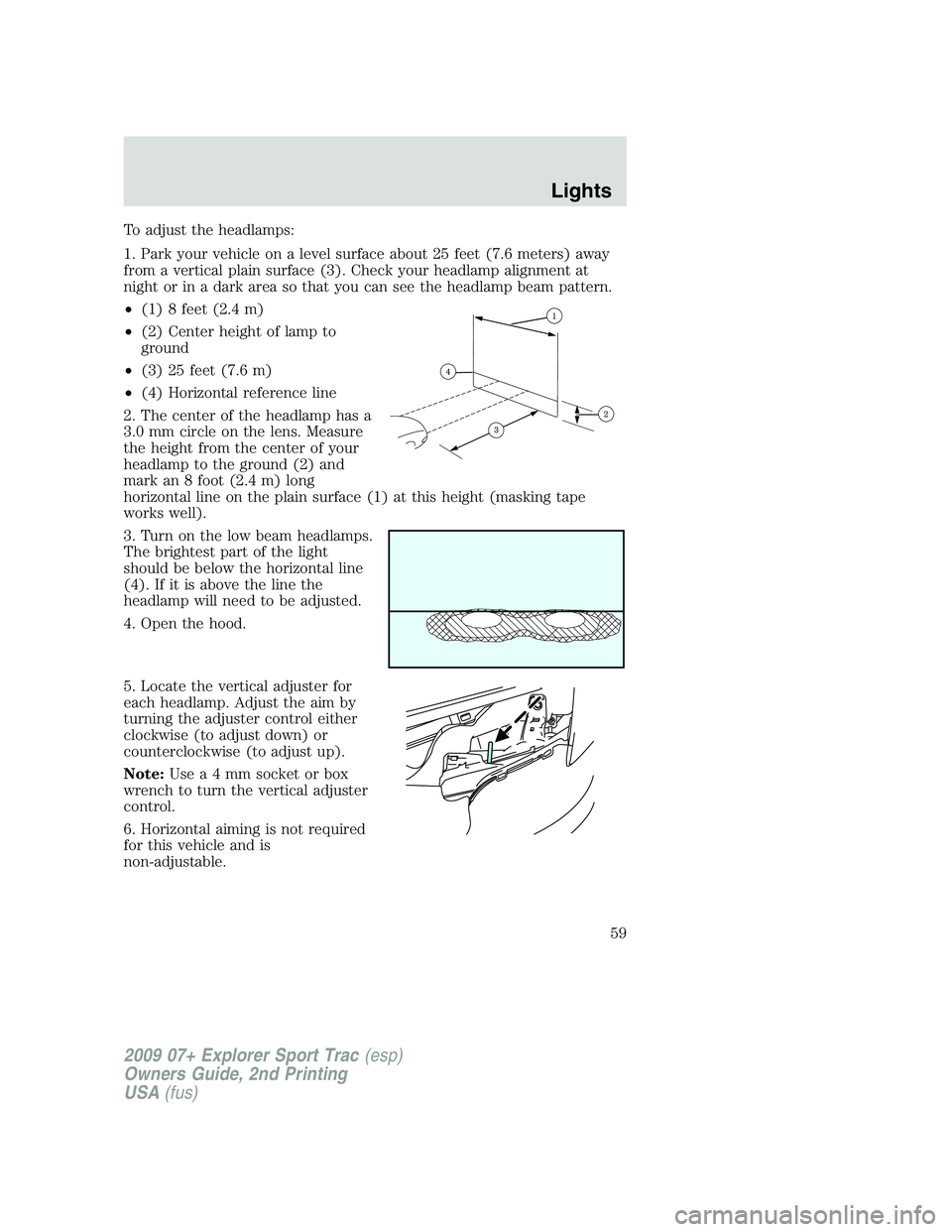 FORD EXPLORER SPORT TRAC 2009  Owners Manual To adjust the headlamps:
1. Park your vehicle on a level surface about 25 feet (7.6 meters) away
from a vertical plain surface (3). Check your headlamp alignment at
night or in a dark area so that you