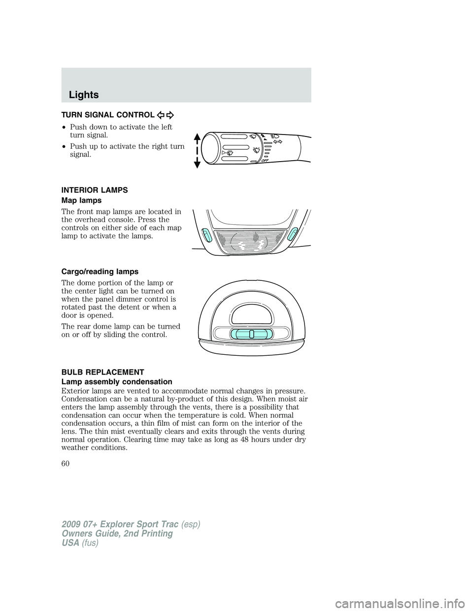 FORD EXPLORER SPORT TRAC 2009  Owners Manual TURN SIGNAL CONTROL
•Push down to activate the left
turn signal.
•Push up to activate the right turn
signal.
INTERIOR LAMPS
Map lamps
The front map lamps are located in
the overhead console. Press