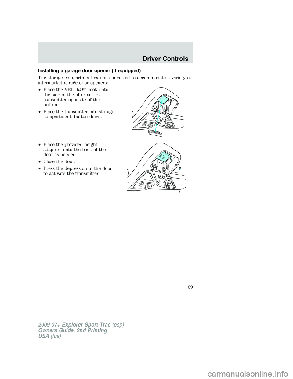 FORD EXPLORER SPORT TRAC 2009  Owners Manual Installing a garage door opener (if equipped)
The storage compartment can be converted to accommodate a variety of
aftermarket garage door openers:
•Place the VELCROhook onto
the side of the afterm