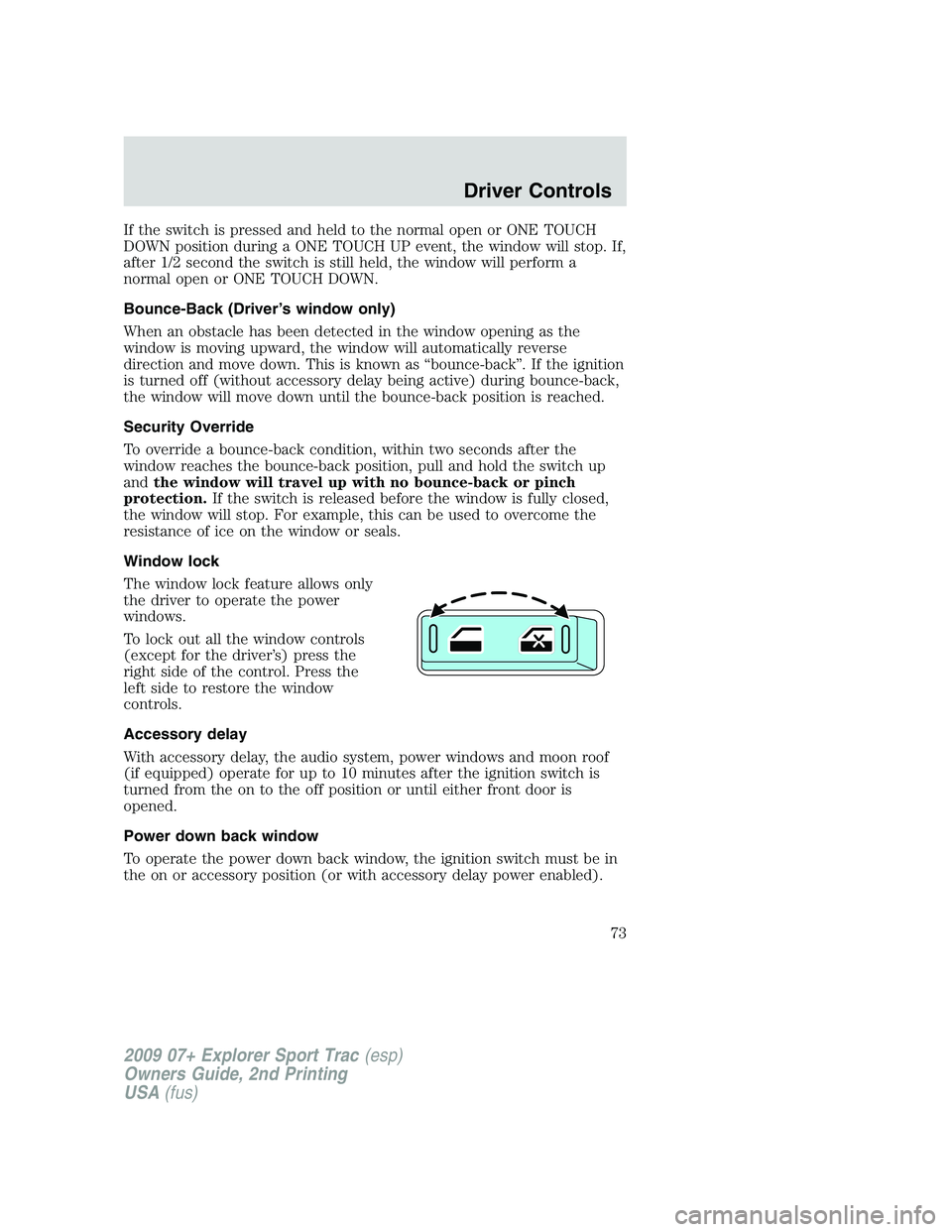 FORD EXPLORER SPORT TRAC 2009 Owners Manual If the switch is pressed and held to the normal open or ONE TOUCH
DOWN position during a ONE TOUCH UP event, the window will stop. If,
after 1/2 second the switch is still held, the window will perfor FORD EXPLORER SPORT TRAC 2009 Owners Manual If the switch is pressed and held to the normal open or ONE TOUCH
DOWN position during a ONE TOUCH UP event, the window will stop. If,
after 1/2 second the switch is still held, the window will perfor