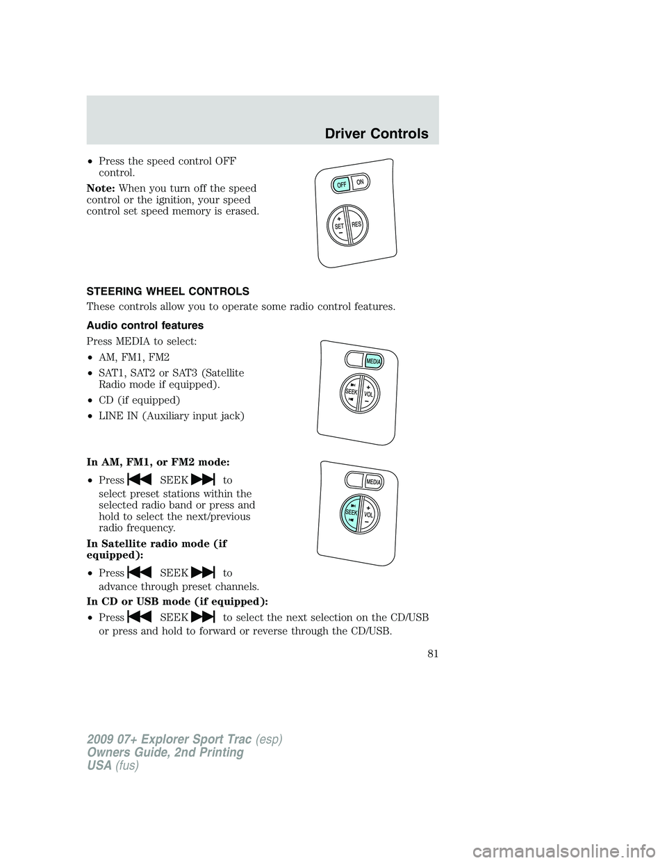 FORD EXPLORER SPORT TRAC 2009  Owners Manual •Press the speed control OFF
control.
Note:When you turn off the speed
control or the ignition, your speed
control set speed memory is erased.
STEERING WHEEL CONTROLS
These controls allow you to ope