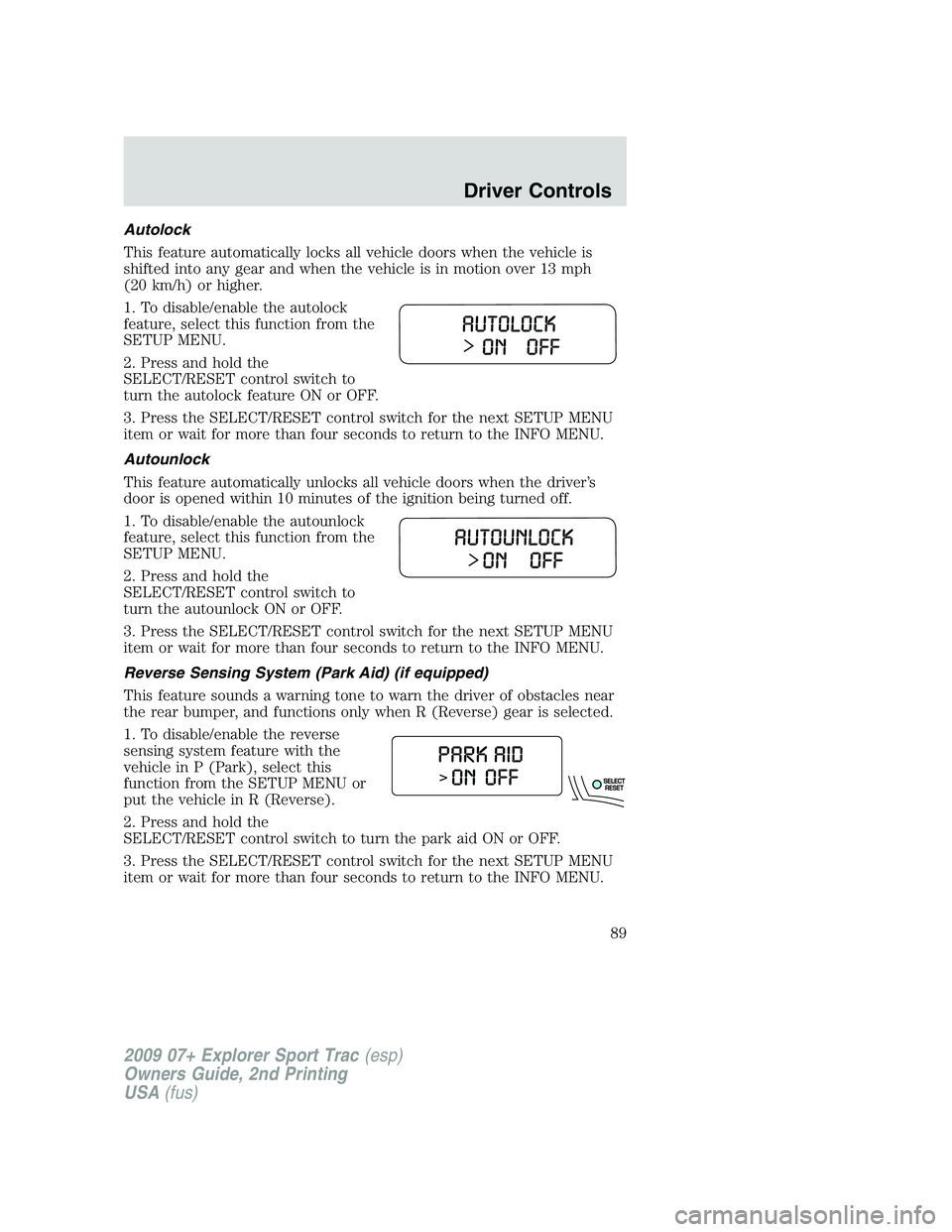FORD EXPLORER SPORT TRAC 2009 Owners Manual Autolock
This feature automatically locks all vehicle doors when the vehicle is
shifted into any gear and when the vehicle is in motion over 13 mph
(20 km/h) or higher.
1. To disable/enable the autolo FORD EXPLORER SPORT TRAC 2009 Owners Manual Autolock
This feature automatically locks all vehicle doors when the vehicle is
shifted into any gear and when the vehicle is in motion over 13 mph
(20 km/h) or higher.
1. To disable/enable the autolo