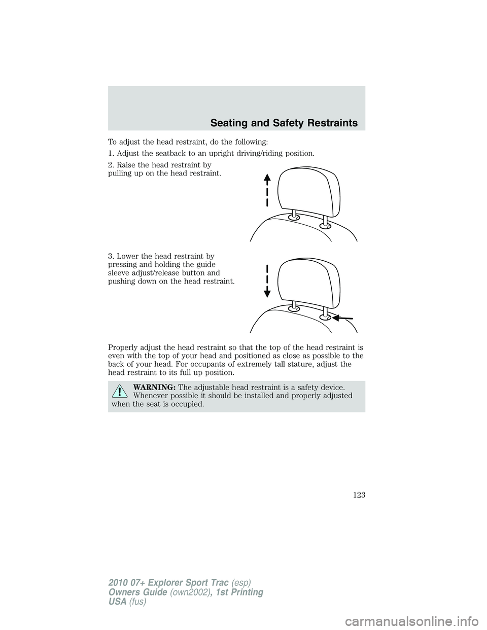 FORD EXPLORER SPORT TRAC 2010  Owners Manual To adjust the head restraint, do the following:
1. Adjust the seatback to an upright driving/riding position.
2. Raise the head restraint by
pulling up on the head restraint.
3. Lower the head restrai