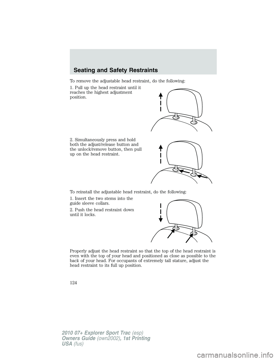 FORD EXPLORER SPORT TRAC 2010  Owners Manual To remove the adjustable head restraint, do the following:
1. Pull up the head restraint until it
reaches the highest adjustment
position.
2. Simultaneously press and hold
both the adjust/release butt