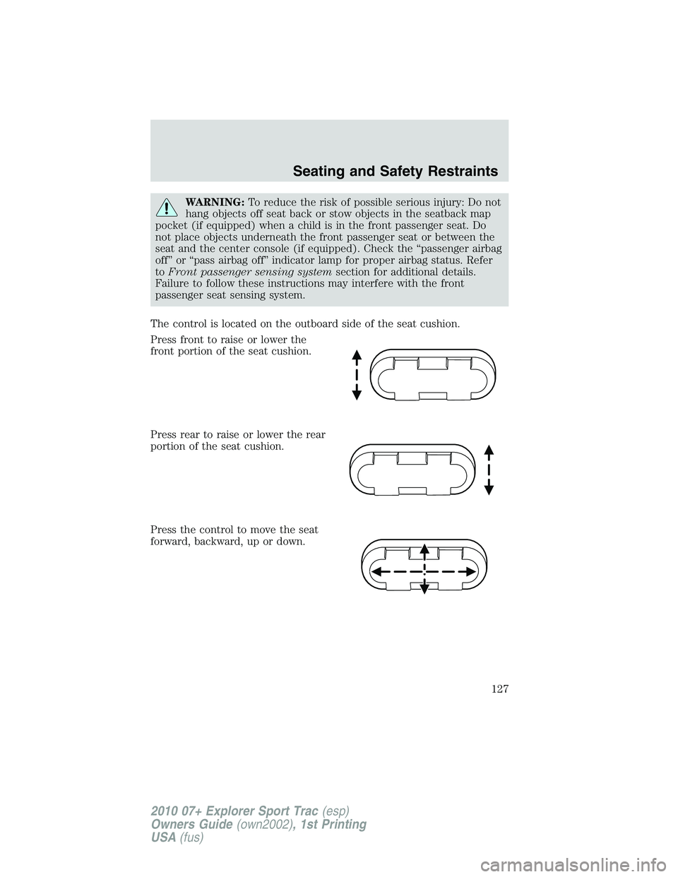 FORD EXPLORER SPORT TRAC 2010  Owners Manual WARNING:To reduce the risk of possible serious injury: Do not
hang objects off seat back or stow objects in the seatback map
pocket (if equipped) when a child is in the front passenger seat. Do
not pl