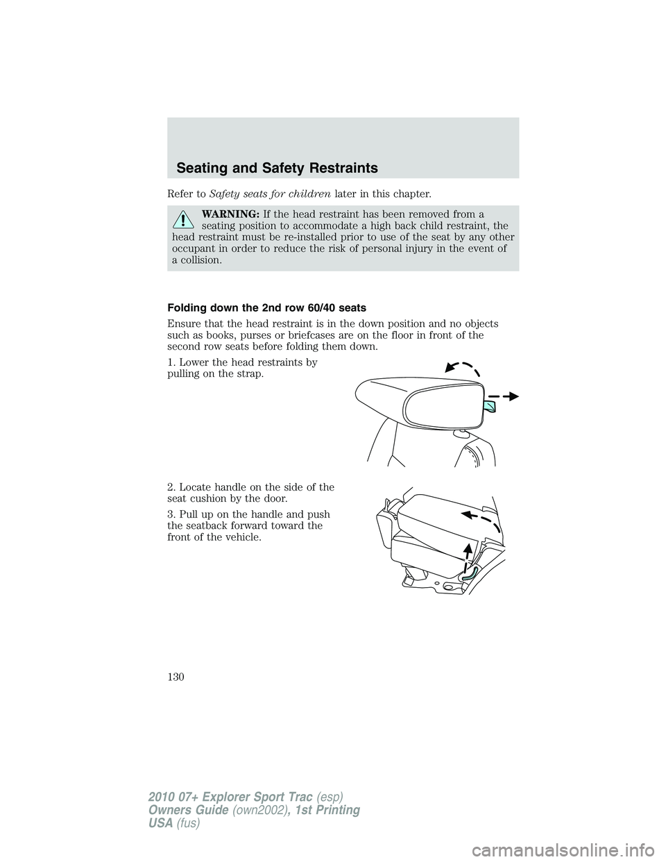 FORD EXPLORER SPORT TRAC 2010  Owners Manual Refer toSafety seats for childrenlater in this chapter.
WARNING:If the head restraint has been removed from a
seating position to accommodate a high back child restraint, the
head restraint must be re