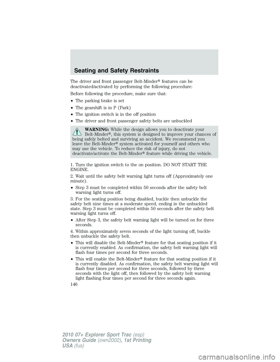 FORD EXPLORER SPORT TRAC 2010 Owners Manual The driver and front passenger Belt-Minderfeatures can be
deactivated/activated by performing the following procedure:
Before following the procedure, make sure that:
•The parking brake is set
•T FORD EXPLORER SPORT TRAC 2010 Owners Manual The driver and front passenger Belt-Minderfeatures can be
deactivated/activated by performing the following procedure:
Before following the procedure, make sure that:
•The parking brake is set
•T