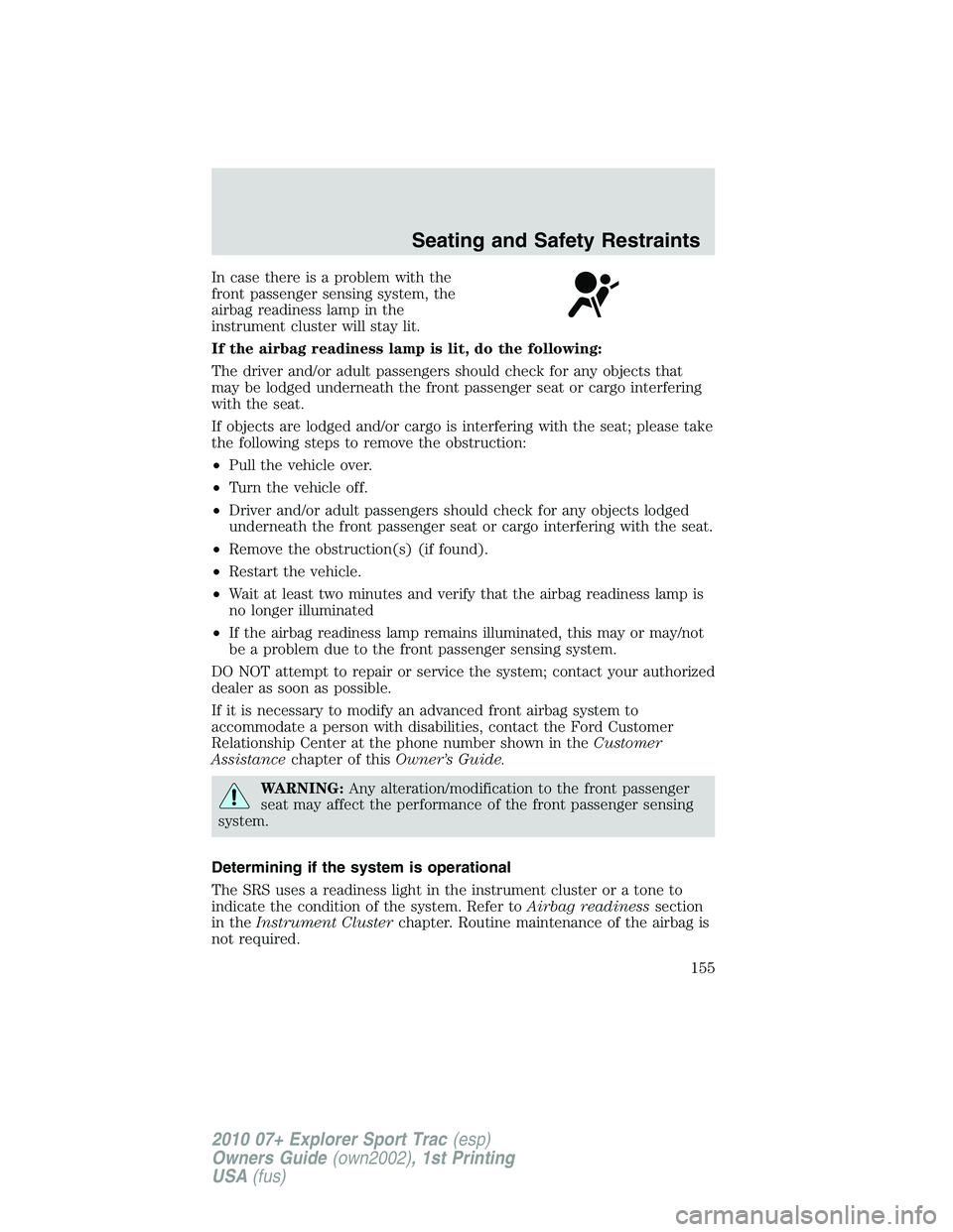 FORD EXPLORER SPORT TRAC 2010 Owners Manual In case there is a problem with the
front passenger sensing system, the
airbag readiness lamp in the
instrument cluster will stay lit.
If the airbag readiness lamp is lit, do the following:
The driver FORD EXPLORER SPORT TRAC 2010 Owners Manual In case there is a problem with the
front passenger sensing system, the
airbag readiness lamp in the
instrument cluster will stay lit.
If the airbag readiness lamp is lit, do the following:
The driver