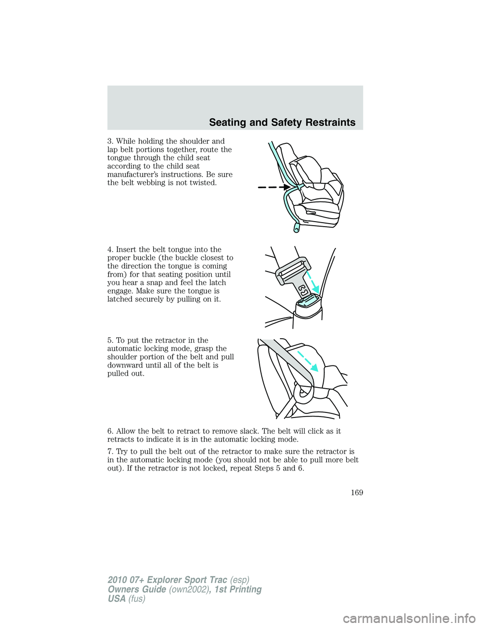 FORD EXPLORER SPORT TRAC 2010 Owners Manual 3. While holding the shoulder and
lap belt portions together, route the
tongue through the child seat
according to the child seat
manufacturer’s instructions. Be sure
the belt webbing is not twisted FORD EXPLORER SPORT TRAC 2010 Owners Manual 3. While holding the shoulder and
lap belt portions together, route the
tongue through the child seat
according to the child seat
manufacturer’s instructions. Be sure
the belt webbing is not twisted