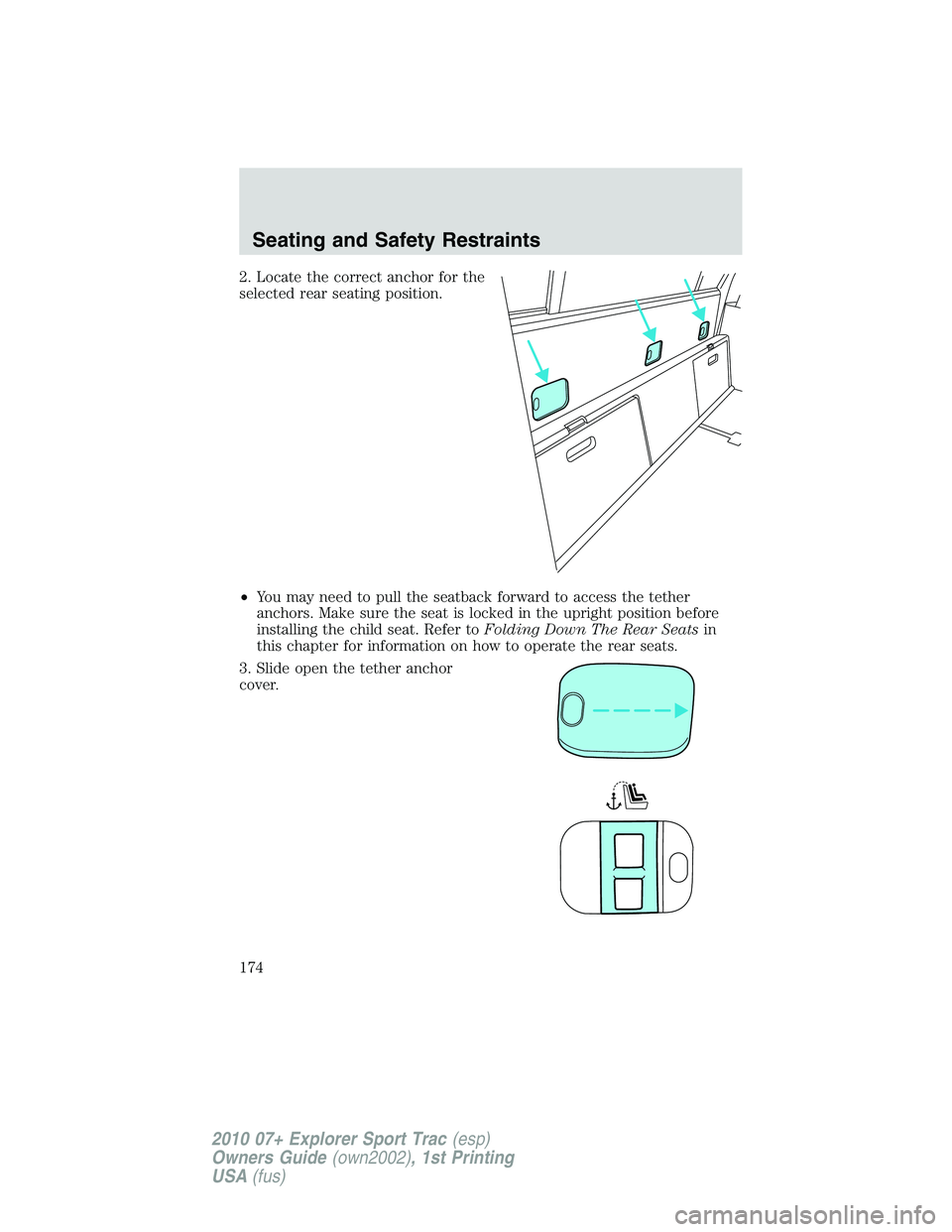 FORD EXPLORER SPORT TRAC 2010  Owners Manual 2. Locate the correct anchor for the
selected rear seating position.
•You may need to pull the seatback forward to access the tether
anchors. Make sure the seat is locked in the upright position bef