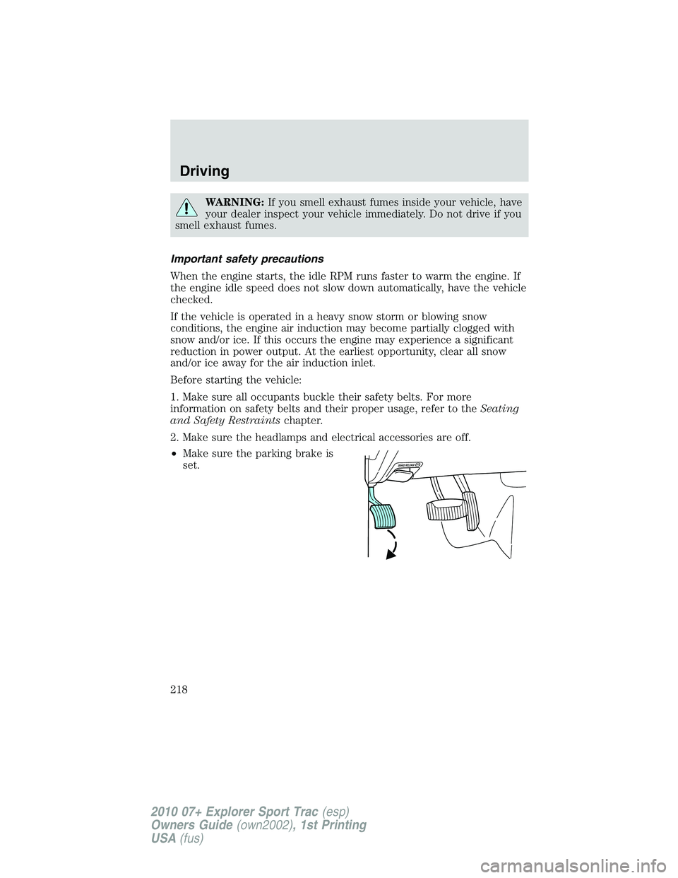 FORD EXPLORER SPORT TRAC 2010 Owners Manual WARNING:If you smell exhaust fumes inside your vehicle, have
your dealer inspect your vehicle immediately. Do not drive if you
smell exhaust fumes.
Important safety precautions
When the engine starts, FORD EXPLORER SPORT TRAC 2010 Owners Manual WARNING:If you smell exhaust fumes inside your vehicle, have
your dealer inspect your vehicle immediately. Do not drive if you
smell exhaust fumes.
Important safety precautions
When the engine starts,