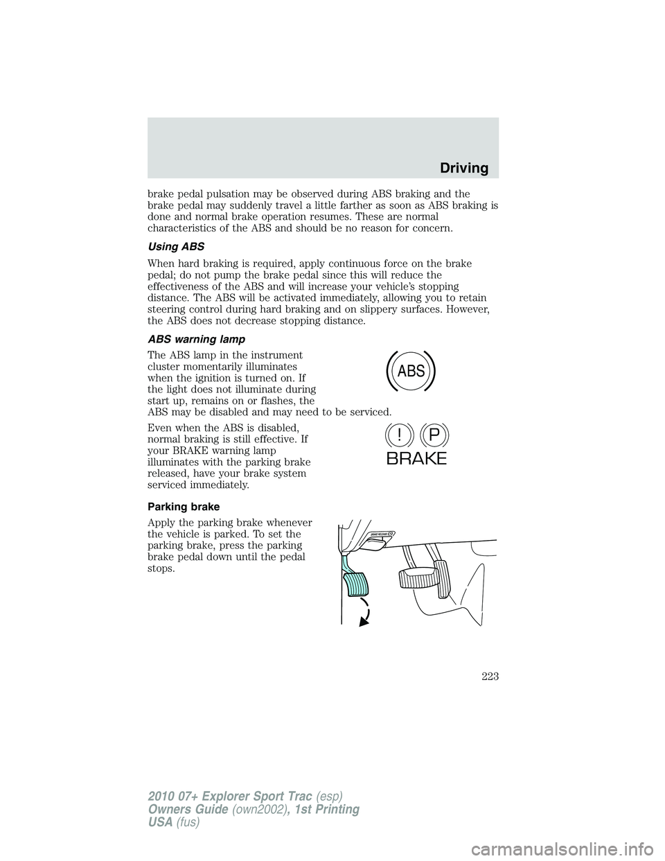 FORD EXPLORER SPORT TRAC 2010 Owners Manual brake pedal pulsation may be observed during ABS braking and the
brake pedal may suddenly travel a little farther as soon as ABS braking is
done and normal brake operation resumes. These are normal
ch FORD EXPLORER SPORT TRAC 2010 Owners Manual brake pedal pulsation may be observed during ABS braking and the
brake pedal may suddenly travel a little farther as soon as ABS braking is
done and normal brake operation resumes. These are normal
ch