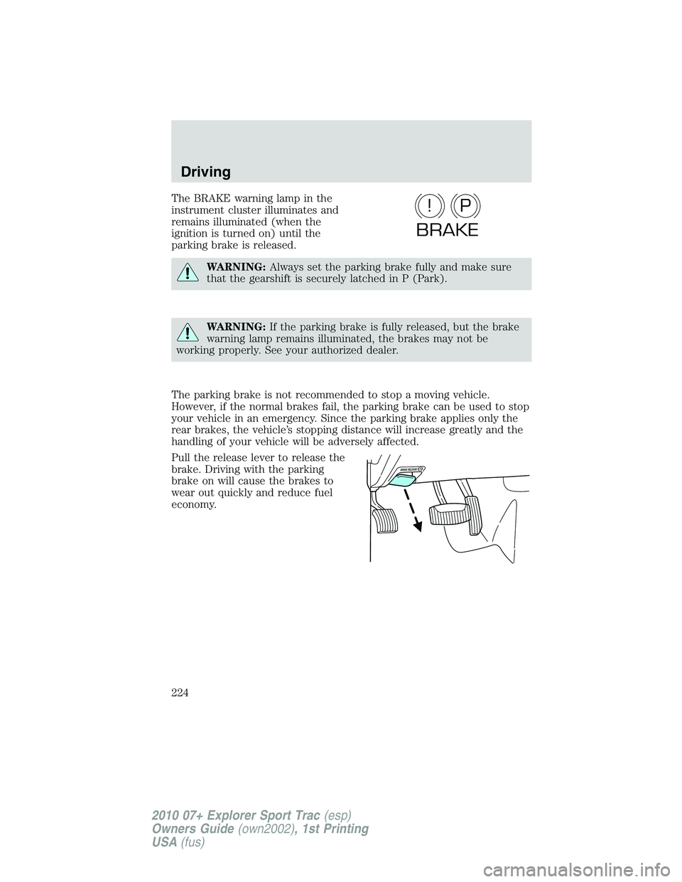 FORD EXPLORER SPORT TRAC 2010 Owners Manual The BRAKE warning lamp in the
instrument cluster illuminates and
remains illuminated (when the
ignition is turned on) until the
parking brake is released.
WARNING:Always set the parking brake fully an FORD EXPLORER SPORT TRAC 2010 Owners Manual The BRAKE warning lamp in the
instrument cluster illuminates and
remains illuminated (when the
ignition is turned on) until the
parking brake is released.
WARNING:Always set the parking brake fully an