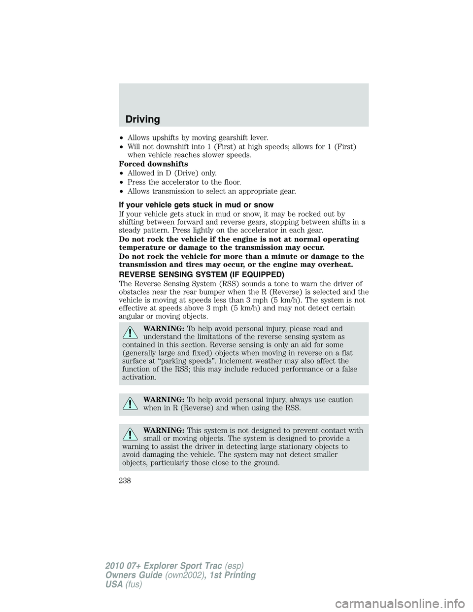 FORD EXPLORER SPORT TRAC 2010 Owners Manual •Allows upshifts by moving gearshift lever.
•Will not downshift into 1 (First) at high speeds; allows for 1 (First)
when vehicle reaches slower speeds.
Forced downshifts
•Allowed in D (Drive) on FORD EXPLORER SPORT TRAC 2010 Owners Manual •Allows upshifts by moving gearshift lever.
•Will not downshift into 1 (First) at high speeds; allows for 1 (First)
when vehicle reaches slower speeds.
Forced downshifts
•Allowed in D (Drive) on