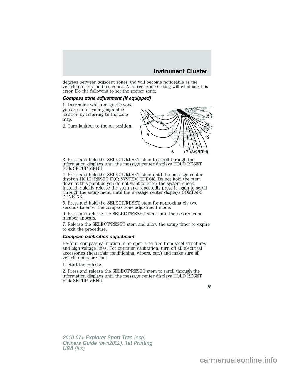 FORD EXPLORER SPORT TRAC 2010  Owners Manual degrees between adjacent zones and will become noticeable as the
vehicle crosses multiple zones. A correct zone setting will eliminate this
error. Do the following to set the proper zone:
Compass zone