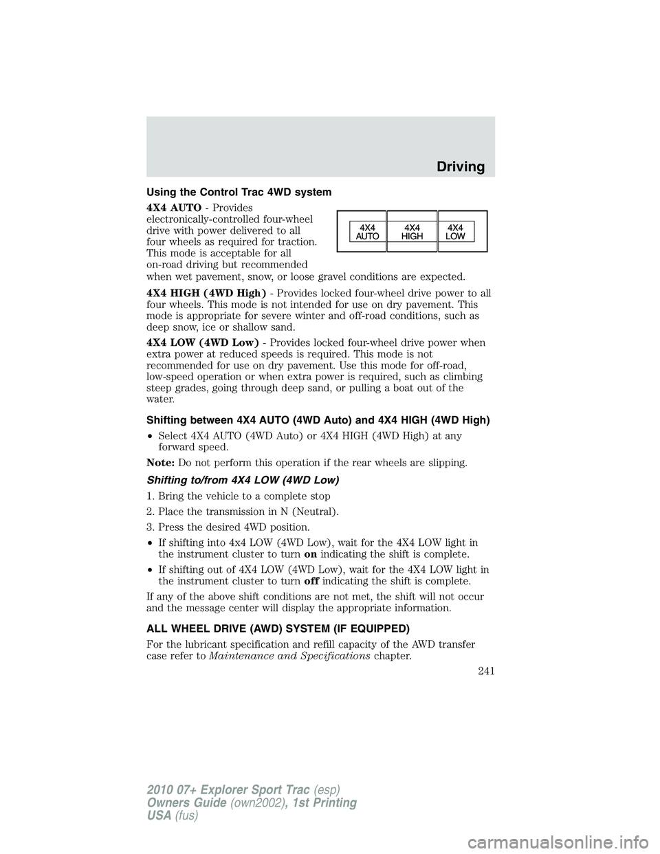 FORD EXPLORER SPORT TRAC 2010  Owners Manual Using the Control Trac 4WD system
4X4 AUTO- Provides
electronically-controlled four-wheel
drive with power delivered to all
four wheels as required for traction.
This mode is acceptable for all
on-roa