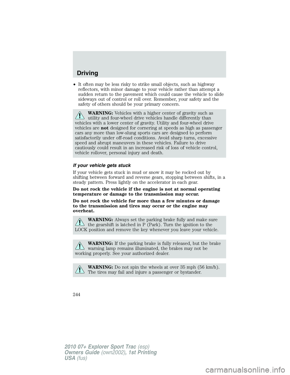 FORD EXPLORER SPORT TRAC 2010  Owners Manual •It often may be less risky to strike small objects, such as highway
reflectors, with minor damage to your vehicle rather than attempt a
sudden return to the pavement which could cause the vehicle t