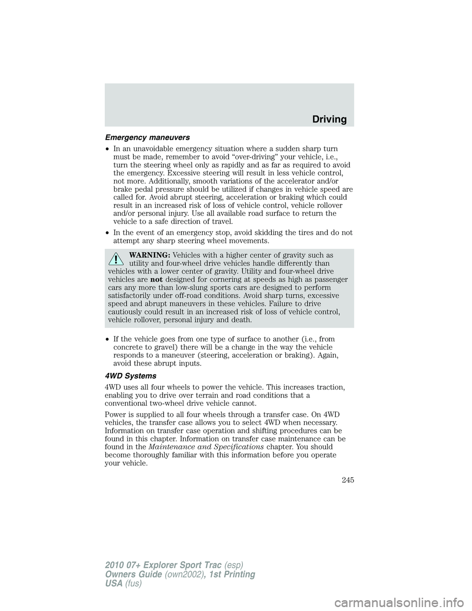 FORD EXPLORER SPORT TRAC 2010  Owners Manual Emergency maneuvers
•In an unavoidable emergency situation where a sudden sharp turn
must be made, remember to avoid “over-driving” your vehicle, i.e.,
turn the steering wheel only as rapidly an