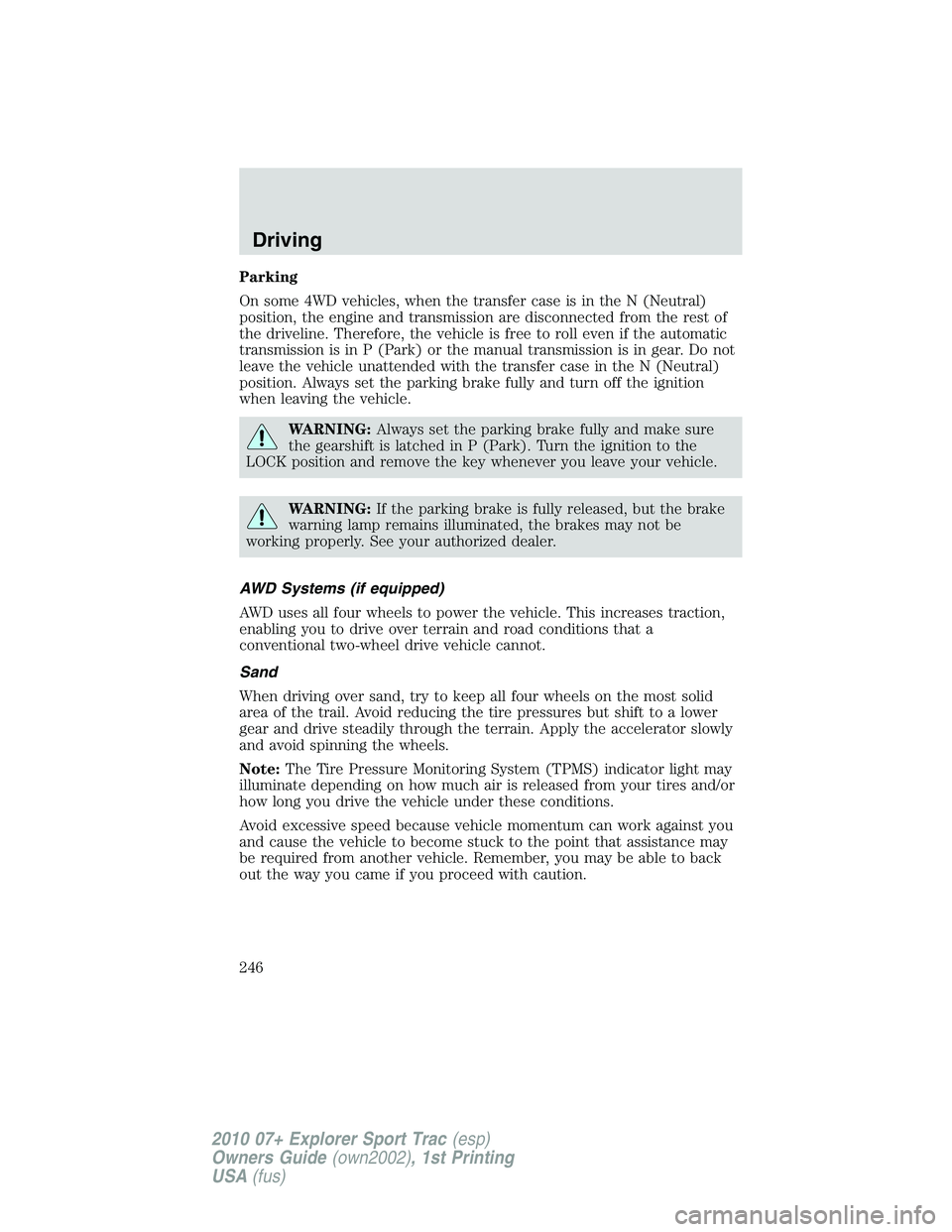 FORD EXPLORER SPORT TRAC 2010  Owners Manual Parking
On some 4WD vehicles, when the transfer case is in the N (Neutral)
position, the engine and transmission are disconnected from the rest of
the driveline. Therefore, the vehicle is free to roll