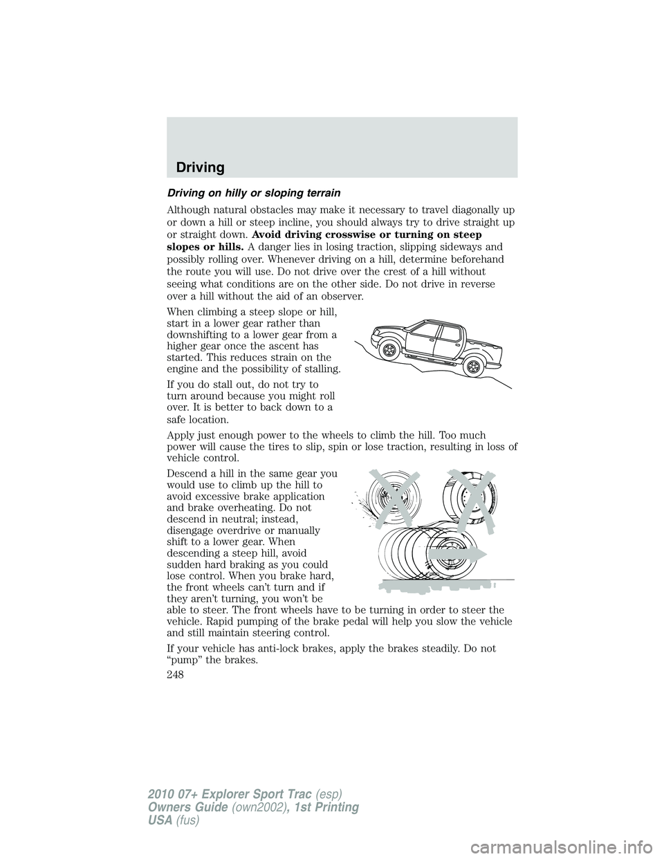 FORD EXPLORER SPORT TRAC 2010  Owners Manual Driving on hilly or sloping terrain
Although natural obstacles may make it necessary to travel diagonally up
or down a hill or steep incline, you should always try to drive straight up
or straight dow