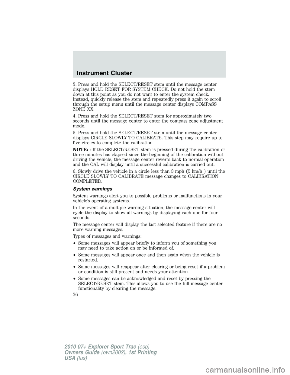 FORD EXPLORER SPORT TRAC 2010  Owners Manual 3. Press and hold the SELECT/RESET stem until the message center
displays HOLD RESET FOR SYSTEM CHECK. Do not hold the stem
down at this point as you do not want to enter the system check.
Instead, qu