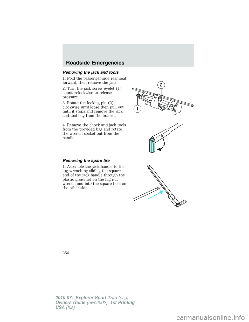 FORD EXPLORER SPORT TRAC 2010  Owners Manual Removing the jack and tools
1. Fold the passenger side rear seat
forward, then remove the jack.
2. Turn the jack screw eyelet (1)
counterclockwise to release
pressure.
3. Rotate the locking pin (2)
cl