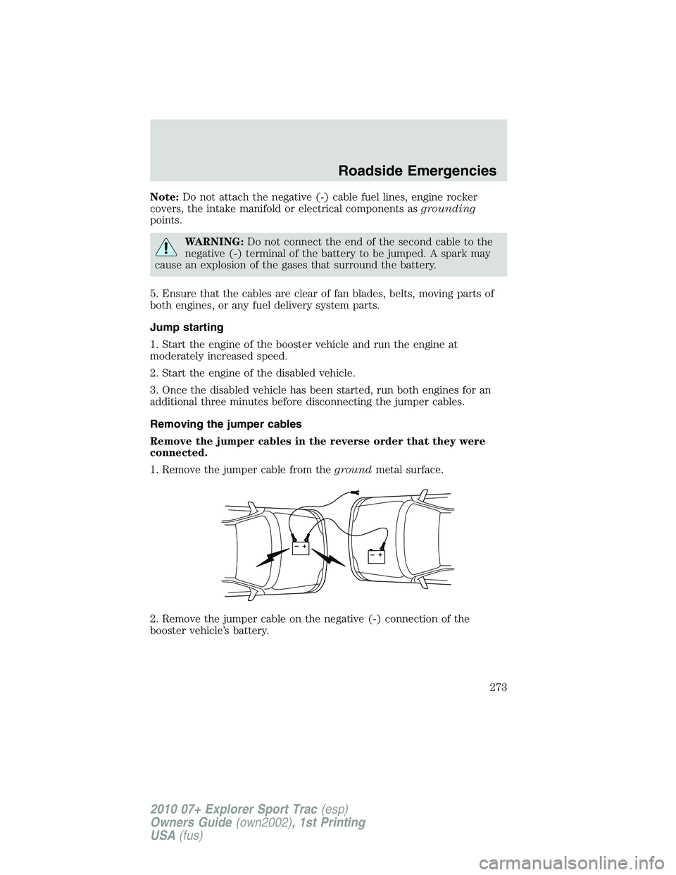 FORD EXPLORER SPORT TRAC 2010 Owners Manual Note:Do not attach the negative (-) cable fuel lines, engine rocker
covers, the intake manifold or electrical components asgrounding
points.
WARNING:Do not connect the end of the second cable to the
n FORD EXPLORER SPORT TRAC 2010 Owners Manual Note:Do not attach the negative (-) cable fuel lines, engine rocker
covers, the intake manifold or electrical components asgrounding
points.
WARNING:Do not connect the end of the second cable to the
n