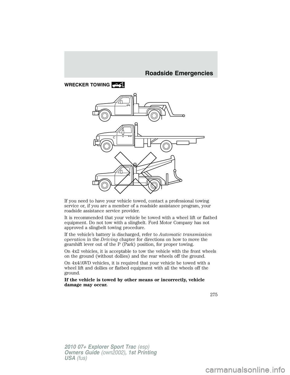 FORD EXPLORER SPORT TRAC 2010 Owners Manual WRECKER TOWING
If you need to have your vehicle towed, contact a professional towing
service or, if you are a member of a roadside assistance program, your
roadside assistance service provider.
It is FORD EXPLORER SPORT TRAC 2010 Owners Manual WRECKER TOWING
If you need to have your vehicle towed, contact a professional towing
service or, if you are a member of a roadside assistance program, your
roadside assistance service provider.
It is