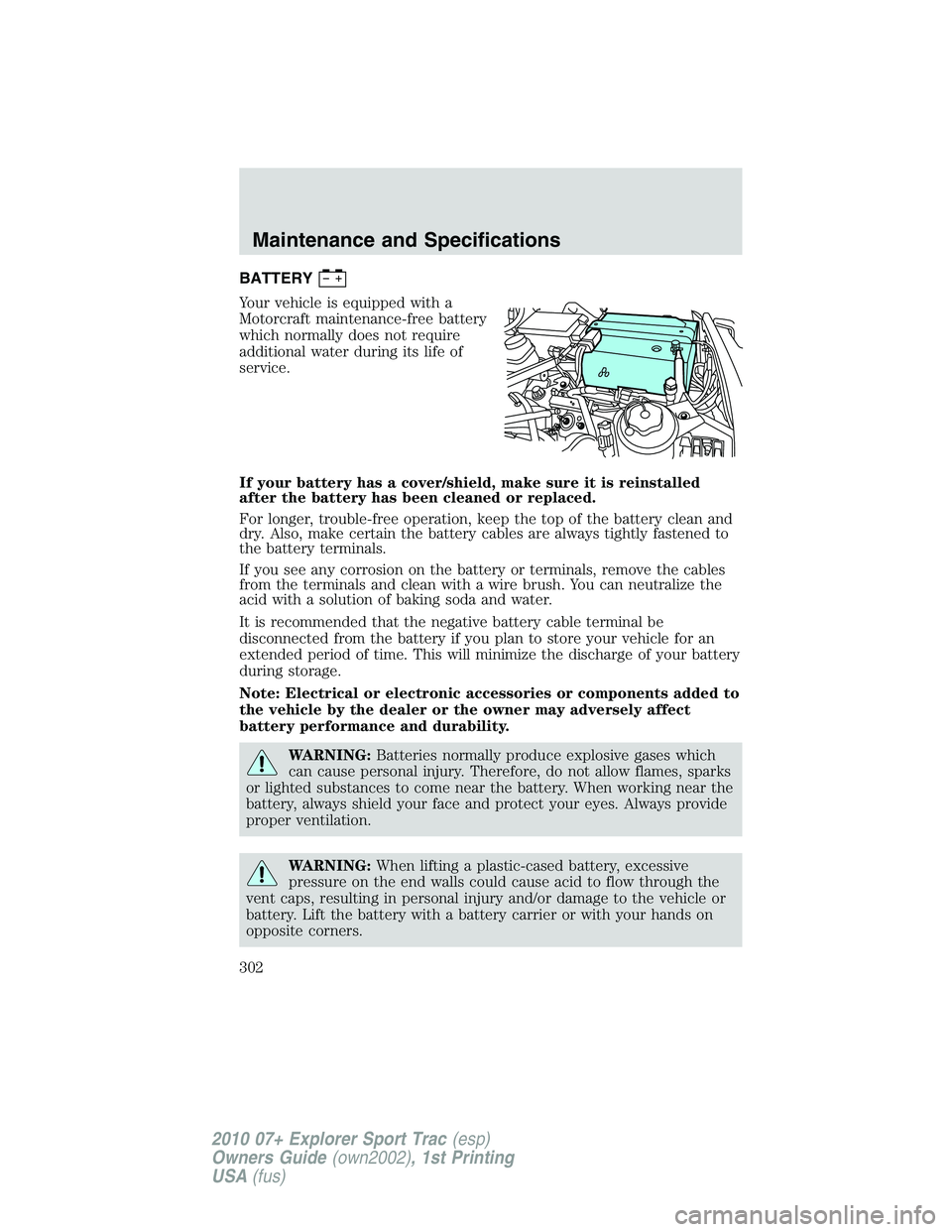 FORD EXPLORER SPORT TRAC 2010 Owners Manual BATTERY
Your vehicle is equipped with a
Motorcraft maintenance-free battery
which normally does not require
additional water during its life of
service.
If your battery has a cover/shield, make sure i FORD EXPLORER SPORT TRAC 2010 Owners Manual BATTERY
Your vehicle is equipped with a
Motorcraft maintenance-free battery
which normally does not require
additional water during its life of
service.
If your battery has a cover/shield, make sure i
