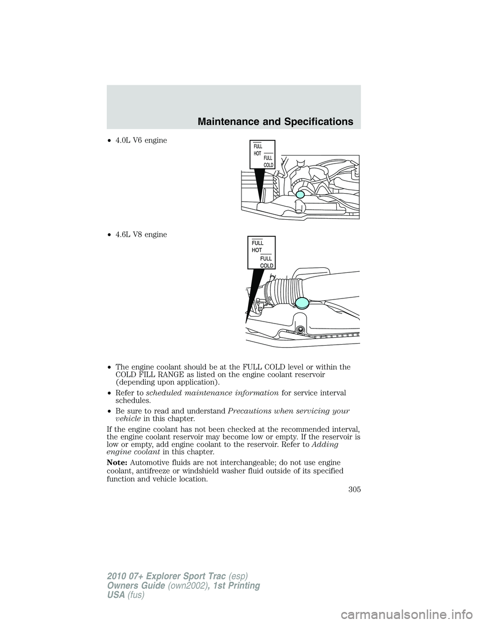 FORD EXPLORER SPORT TRAC 2010  Owners Manual •4.0L V6 engine
•4.6L V8 engine
•The engine coolant should be at the FULL COLD level or within the
COLD FILL RANGE as listed on the engine coolant reservoir
(depending upon application).
•Refe
