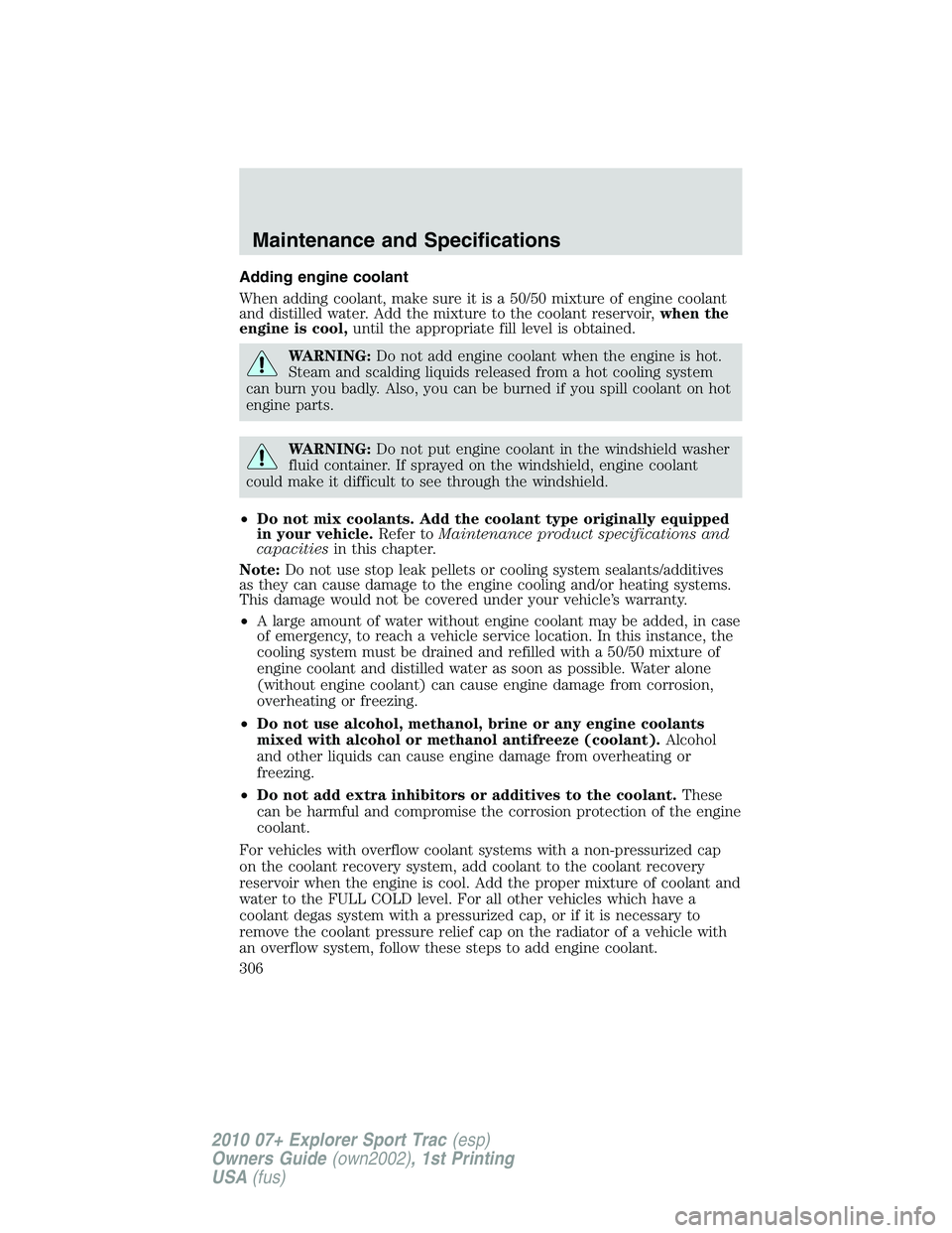 FORD EXPLORER SPORT TRAC 2010 Owners Manual Adding engine coolant
When adding coolant, make sure it is a 50/50 mixture of engine coolant
and distilled water. Add the mixture to the coolant reservoir,when the
engine is cool,until the appropriate FORD EXPLORER SPORT TRAC 2010 Owners Manual Adding engine coolant
When adding coolant, make sure it is a 50/50 mixture of engine coolant
and distilled water. Add the mixture to the coolant reservoir,when the
engine is cool,until the appropriate