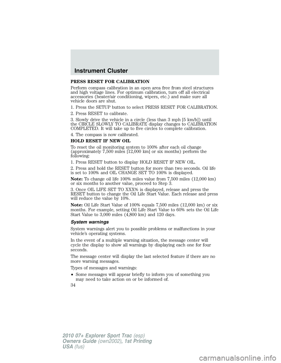 FORD EXPLORER SPORT TRAC 2010  Owners Manual PRESS RESET FOR CALIBRATION
Perform compass calibration in an open area free from steel structures
and high voltage lines. For optimum calibration, turn off all electrical
accessories (heater/air cond