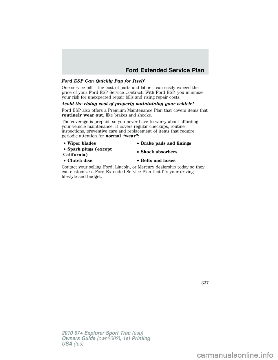 FORD EXPLORER SPORT TRAC 2010 Owners Manual Ford ESP Can Quickly Pay for Itself
One service bill – the cost of parts and labor – can easily exceed the
price of your Ford ESP Service Contract. With Ford ESP, you minimize
your risk for unexpe FORD EXPLORER SPORT TRAC 2010 Owners Manual Ford ESP Can Quickly Pay for Itself
One service bill – the cost of parts and labor – can easily exceed the
price of your Ford ESP Service Contract. With Ford ESP, you minimize
your risk for unexpe