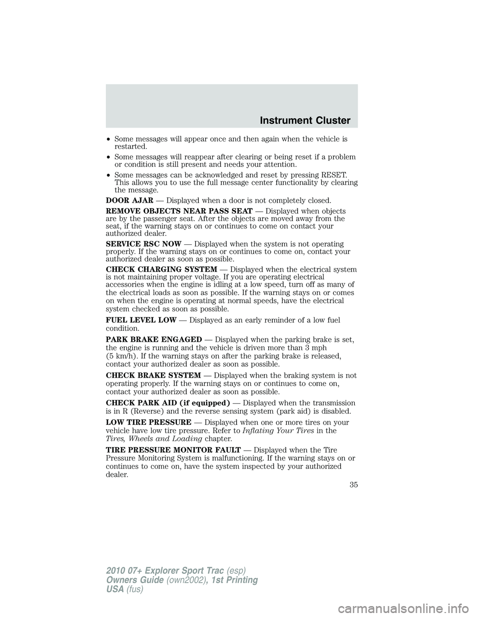 FORD EXPLORER SPORT TRAC 2010  Owners Manual •Some messages will appear once and then again when the vehicle is
restarted.
•Some messages will reappear after clearing or being reset if a problem
or condition is still present and needs your a