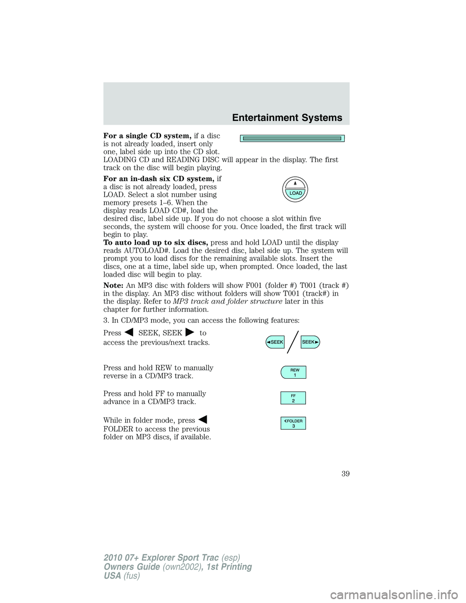 FORD EXPLORER SPORT TRAC 2010  Owners Manual For a single CD system,if a disc
is not already loaded, insert only
one, label side up into the CD slot.
LOADING CD and READING DISC will appear in the display. The first
track on the disc will begin 