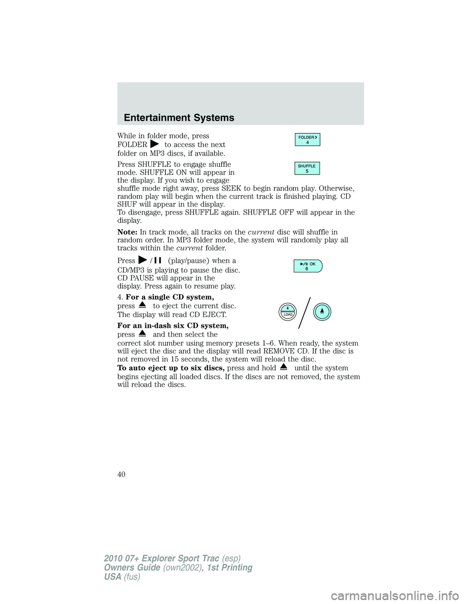 FORD EXPLORER SPORT TRAC 2010  Owners Manual While in folder mode, press
FOLDER
to access the next
folder on MP3 discs, if available.
Press SHUFFLE to engage shuffle
mode. SHUFFLE ON will appear in
the display. If you wish to engage
shuffle mode