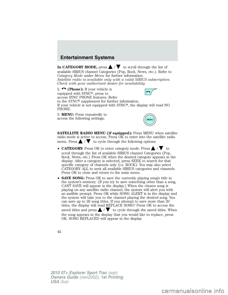 FORD EXPLORER SPORT TRAC 2010  Owners Manual In CATEGORY MODE,press/to scroll through the list of
available SIRIUS channel Categories (Pop, Rock, News, etc.). Refer to
Category ModeunderMenufor further information.
Satellite radio is available o