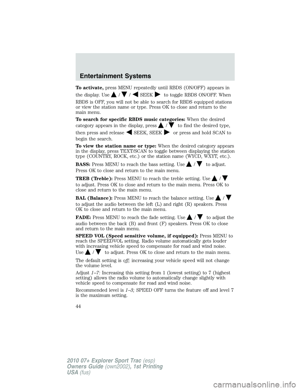 FORD EXPLORER SPORT TRAC 2010  Owners Manual To activate,press MENU repeatedly until RBDS (ON/OFF) appears in
the display. Use
//SEEKto toggle RBDS ON/OFF. When
RBDS is OFF, you will not be able to search for RBDS equipped stations
or view the s