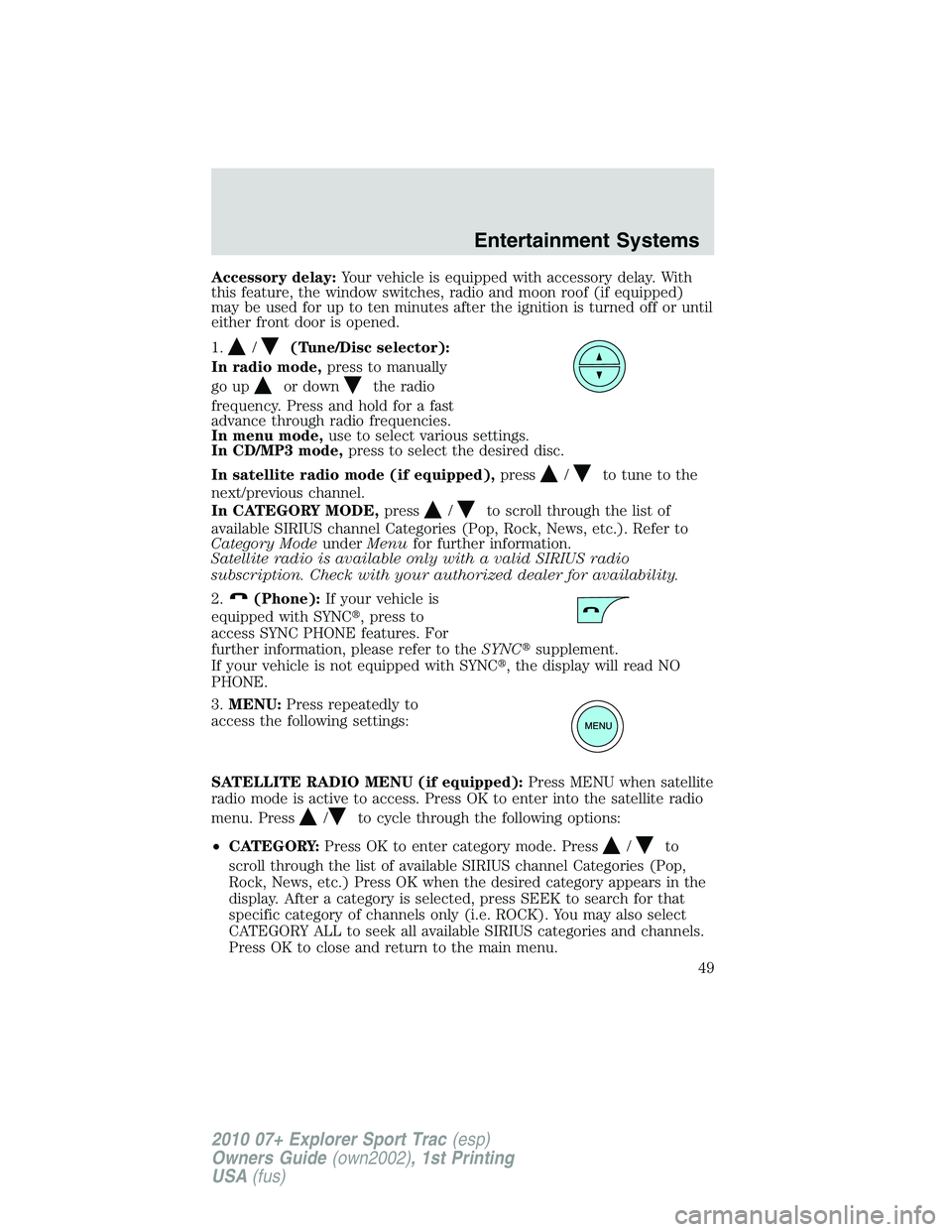 FORD EXPLORER SPORT TRAC 2010  Owners Manual Accessory delay:Your vehicle is equipped with accessory delay. With
this feature, the window switches, radio and moon roof (if equipped)
may be used for up to ten minutes after the ignition is turned 